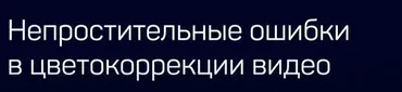 [liveclasses] Непростительные ошибки в цветокоррекции видео (Дмитрий Ларионов)