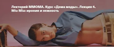 [ММОМА] Курс Дома моды. Лекция 4. Miu Miu: ирония и нежность (Илектра Канестри)