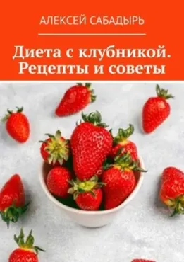 Диета с клубникой. Рецепты и советы (Алексей Сабадырь)