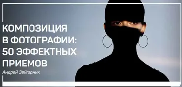 Композиция в фотографии - 50 Эффектных приемов (Андрей Зейгарник)