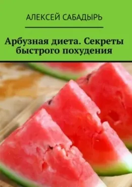 Арбузная диета. Секреты быстрого похудения (Алексей Сабадырь)