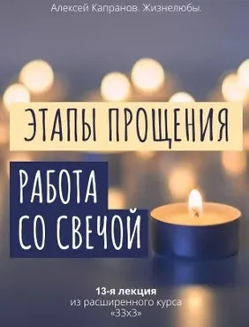 Расширенный курс 33х3. Лекция 13. Этапы прощения. Работа со свечой (Алексей Капранов)