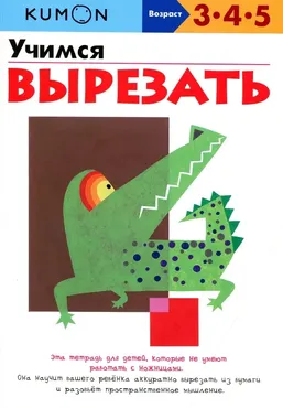 Учимся вырезать. Возраст 3-4-5 лет [Kumon]