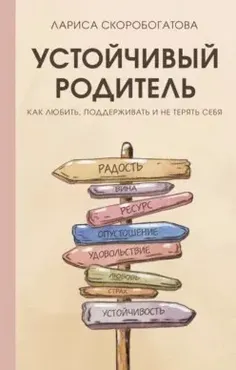 Устойчивый родитель. Как любить, поддерживать и не терять себя (Лариса Скоробогатова)