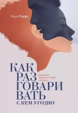 Как разговаривать с кем угодно. Уверенное общение в любой ситуации (Марк Роудз)