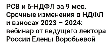 РСВ и 6-НДФЛ за 9 мес. Срочные изменения в НДФЛ и взносах 2023 – 2024 (Елена Воробьева)