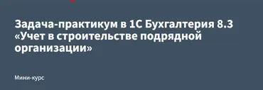 [РУНО] Задача-практикум в 1С Бухгалтерия 8.3 «Учет в строительстве подрядной организации» (Эльвира Сагетдинова)