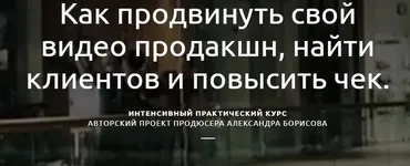 Как продвинуть свой видео продакшн, найти клиентов и повысить чек. Пакет Студент (Александр Борисов)