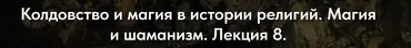 [Точка интеллекта] Колдовство и магия в истории религий. Лекция 8 (Иван Негреев)