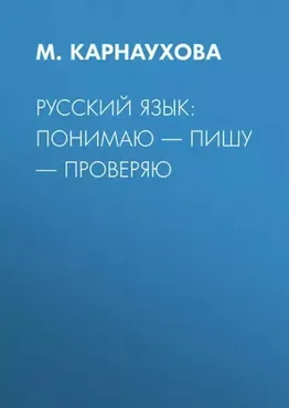 Русский язык: понимаю – пишу – проверяю (М. Карнаухова)