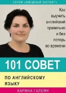 101 совет по английскому языку. Как выучить английский правильно и без потерь во времени (Карина Галоян)