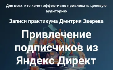 Практикум. Привлечение подписчиков из Яндекс Директ (Дмитрий Зверев)