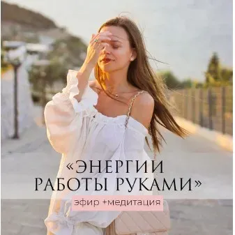 Энергии работы руками - эфир+медитация (Татьяна Румянцева)