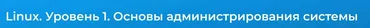 [Специалист] Linux. Уровень 1. Основы администрирования системы (Вячеслав Лохтуров)