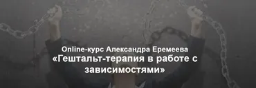 [МИГиП] Гештальт-терапия в работе с зависимостями. Полный теоретический курс (Александр Еремеев)