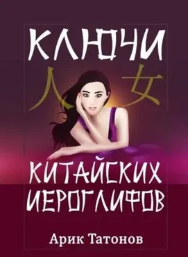 Ключи китайских иероглифов. Мнемотехника для быстрого запоминания (Арик Татонов)