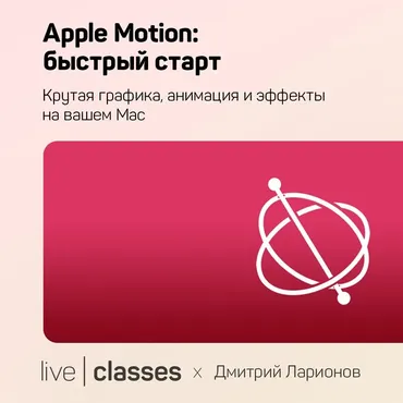 [liveclasses] Apple Motion: быстрый старт  (Дмитрий Ларионов)