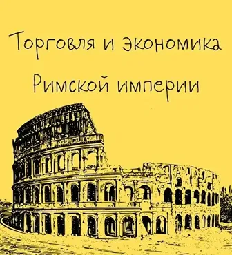 [Таким путем] Древний Рим. 8. Торговля и экономика Римской империи (Константин Михайлов)
