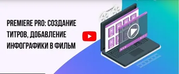 [Инфоурок] Premiere PRO: Создание титров, добавление инфографики в фильм (Сергей Городенский)