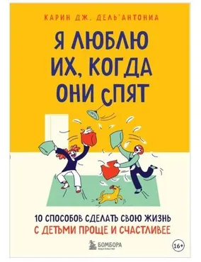 Я люблю их, когда они спят. 10 способов сделать свою жизнь с детьми проще (Карин Дж. Дель’Антониа)