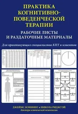Практика когнитивно-поведенческой терапии. Рабочие листы и раздаточные материалы (Джеймс Мэннинг, Никола Риджуэй)