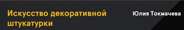Искусство декоративной штукатурки. Тариф Базовый (Юлия Токмачева)
