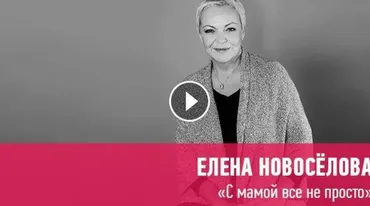 [Прямая речь] С мамой все не просто (Елена Новоселова)