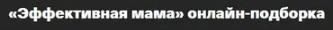 Эффективная мама. Он-лайн подборка (Валентина Паевская)