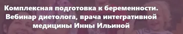 Комплексная подготовка к беременности. Вебинар врача интегративной медицины (Инна Ильина)