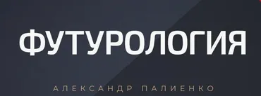Футурология, вероятностные реальности (Александр Палиенко)