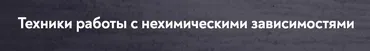 [МИП] Техники работы с нехимическими зависимостями (Екатерина Фомичева)