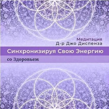 Синхронизируя Свою Энергию: со Здоровьем (Джо Диспенза)