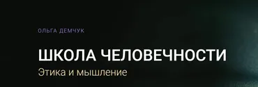 Школа Человечности. Этика и мышление. Тариф Видеозаписи лекций (Ольга Демчук)