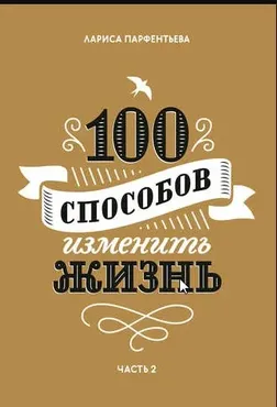 100 способов изменить жизнь. Часть 2 (Лариса Парфентьева)