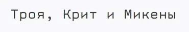 [ГМИИ им. Пушкина] Троя, Крит и Микены (Нина Гудемчук)