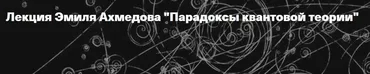 [Архэ] Парадоксы квантовой теории (Эмиль Ахмедов)
