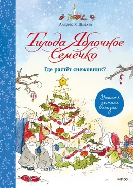 Тильда Яблочное Семечко. Где растёт снежовник? Уютная зимняя сказка (Андреас Шмахтл)