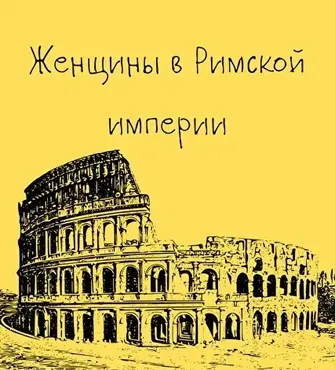 [Таким путем] Древний Рим. 6. Женщины в Римской империи (Константин Михайлов)