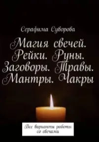Магия свечей. Рейки. Руны. Заговоры. Травы. Мантры. Чакры. Все варианты работы со свечами (Серафима Суворова)