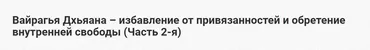 [Шива Центр] Вайрагья Дхьяана – избавление от привязанностей и обретение внутренней свободы. Часть 2