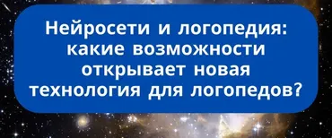 Нейросети и логопедия: какие возможности открывает новая технология для логопедов (Дарья Романова)
