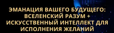 Эманация Вашего Будущего. Вселенский Разум + Искусственный Интеллект Для Исполнения Желаний (Владимир Захаров)