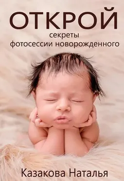 Открой секреты фотосессии новорожденного (Наталья Казакова)
