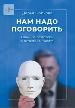 Нам надо поговорить. Сложные разговоры с трудными людьми (Дарья Попкова)