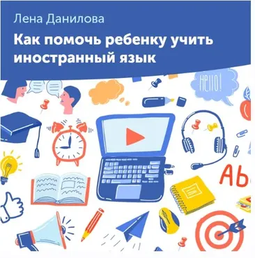 Как помочь ребенку учить иностранный язык (Лена Данилова)