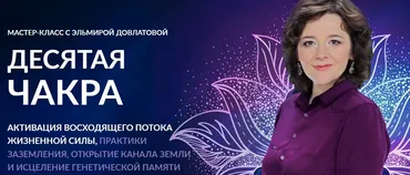 Десятая чакра. Активация восходящего потока энергии (Эльмира Довлатова)