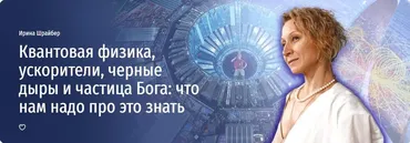 [Прямая речь] Квантовая физика, ускорители, черные дыры и частица Бога: что нам надо про это знать (Ирина Шрайбер)