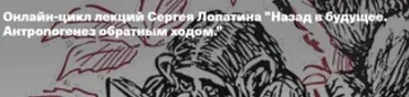 [Архэ] Назад в будущее. Антропогенез обратным ходом. Лекция 3. Hominidae: что делает нас гуманными? (Сергей Лопатин)