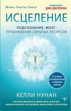 Исцеление. Подсознание. Мозг. Пробуждение скрытых ресурсов (Келли Нунан)
