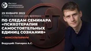 [ИИП] Консультариум. Психотерапия Самостоятельных Единиц Сознания. Январь 2022 (Александр Гончаров)